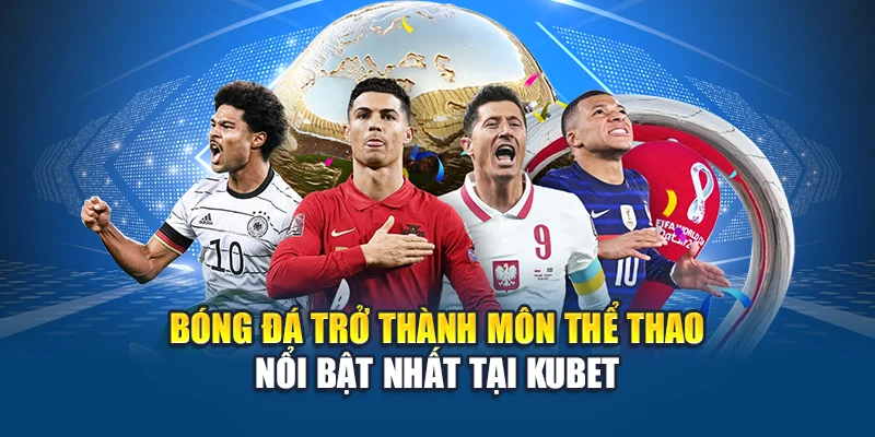 Bóng đá trở thành môn thể thao nổi bật nhất tại Kubet