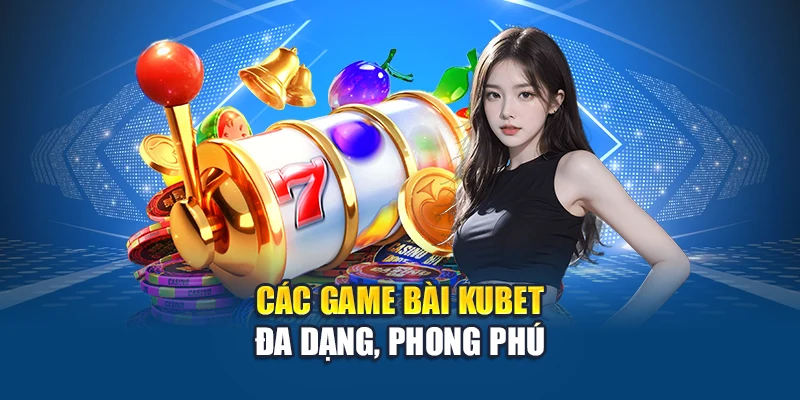 Các game bài Kubet đa dạng, phong phú