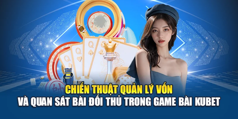 Chiến thuật quản lý vốn và quan sát bài đối thủ trong game bài Kubet