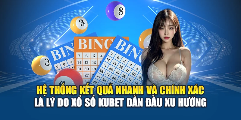 Hệ thống kết quả nhanh và chính xác là lý do Xổ Số Kubet dẫn đầu xu hướng
