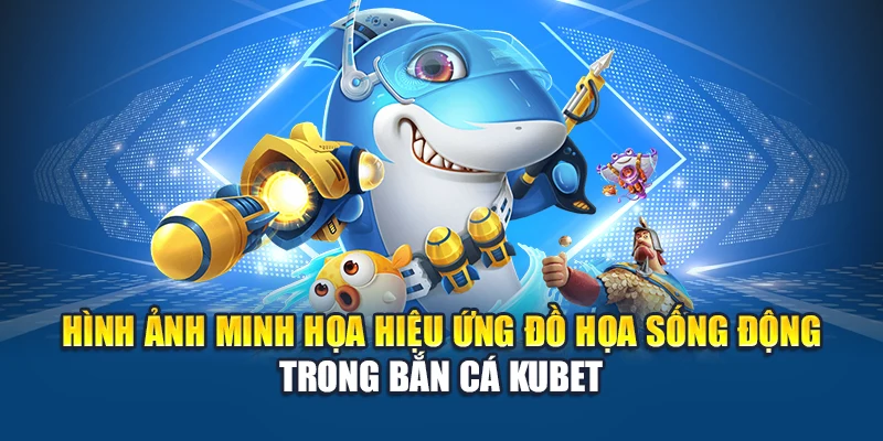 Hình ảnh minh họa hiệu ứng đồ họa sống động trong Bắn Cá Kubet