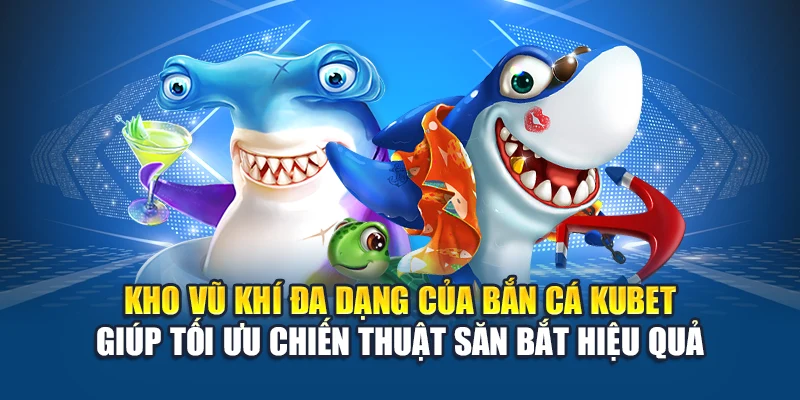Kho vũ khí đa dạng của Bắn Cá Kubet giúp tối ưu chiến thuật săn bắt hiệu quả