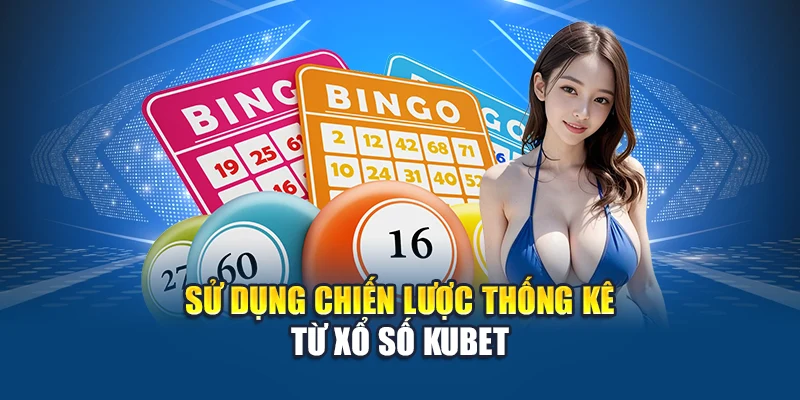 Sử dụng chiến lược thống kê từ Xổ Số Kubet