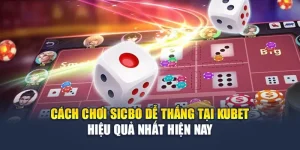 Cách Chơi Sicbo Dễ Thắng Tại Kubet Hiệu Quả Nhất Hiện Nay