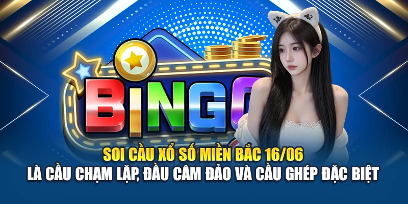 Soi cầu xổ số miền Bắc 16/06 là cầu chạm lặp, đầu câm đảo và cầu ghép đặc biệt