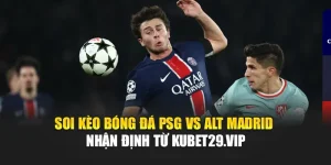 Soi Kèo Bóng Đá PSG Vs Alt Madrid - Nhận Định Từ kubet29.vip